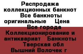 Распродажа коллекционных банкнот  Все банкноты оригинальные  › Цена ­ 45 - Все города Коллекционирование и антиквариат » Банкноты   . Тверская обл.,Вышний Волочек г.